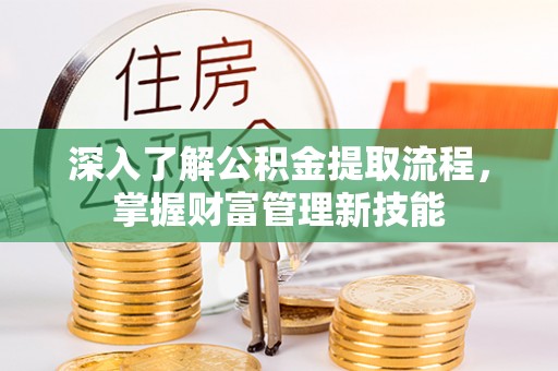 宿迁深入了解公积金提取流程，掌握财富管理新技能