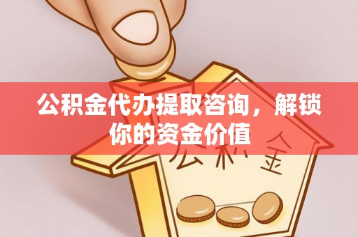 宿迁公积金代办提取咨询，解锁你的资金价值