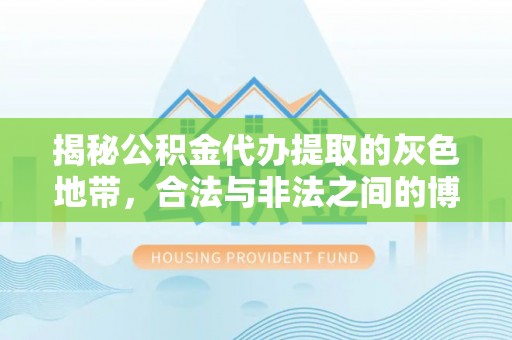 宿迁揭秘公积金代办提取的灰色地带，合法与非法之间的博弈