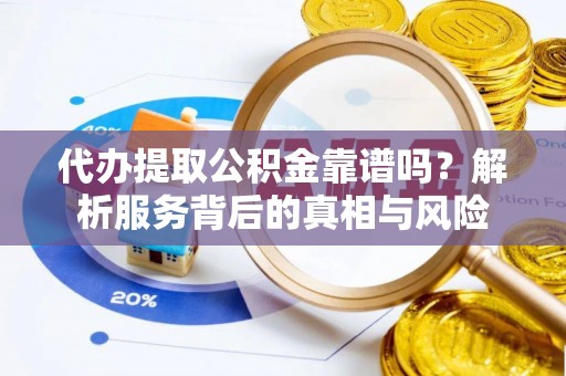 宿迁代办提取公积金靠谱吗？解析服务背后的真相与风险