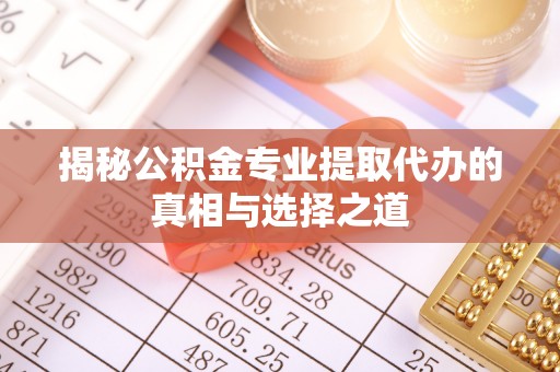 宿迁揭秘公积金专业提取代办的真相与选择之道