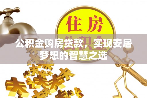 宿迁公积金购房贷款，实现安居梦想的智慧之选