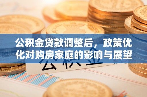 宿迁公积金贷款调整后，政策优化对购房家庭的影响与展望