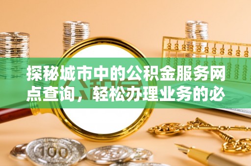 宿迁探秘城市中的公积金服务网点查询，轻松办理业务的必备指南