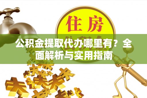 宿迁公积金提取代办哪里有？全面解析与实用指南
