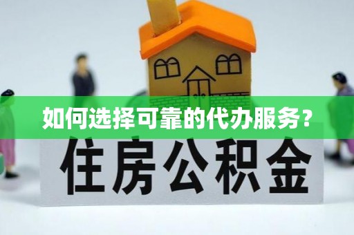 宿迁如何选择可靠的代办服务？