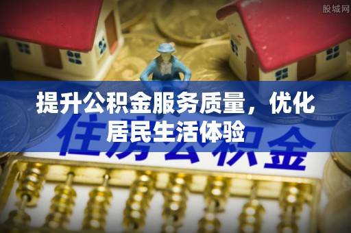 宿迁提升公积金服务质量，优化居民生活体验