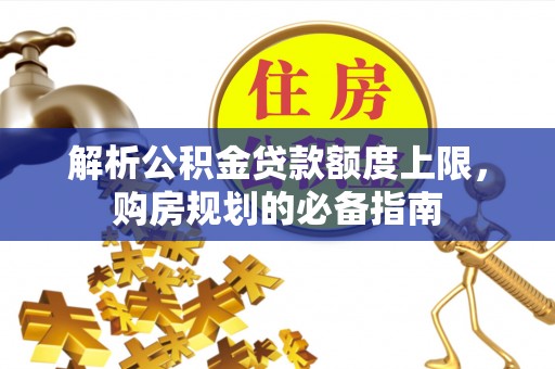 宿迁解析公积金贷款额度上限，购房规划的必备指南