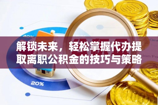 宿迁解锁未来，轻松掌握代办提取离职公积金的技巧与策略