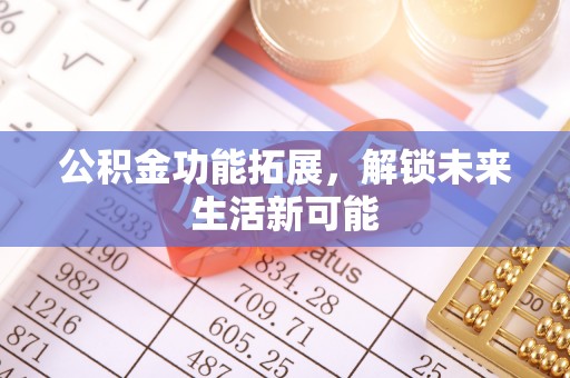 宿迁公积金功能拓展，解锁未来生活新可能