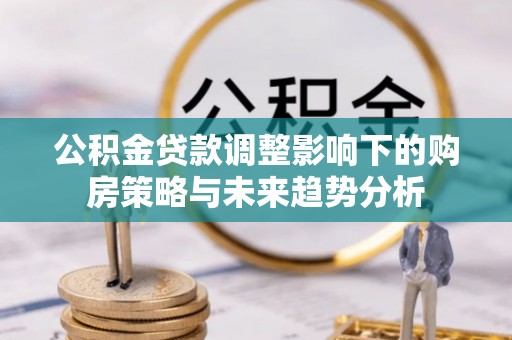 宿迁公积金贷款调整影响下的购房策略与未来趋势分析
