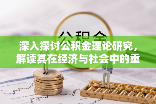 宿迁深入探讨公积金理论研究，解读其在经济与社会中的重要角色