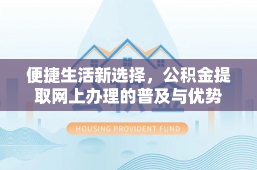 宿迁便捷生活新选择，公积金提取网上办理的普及与优势