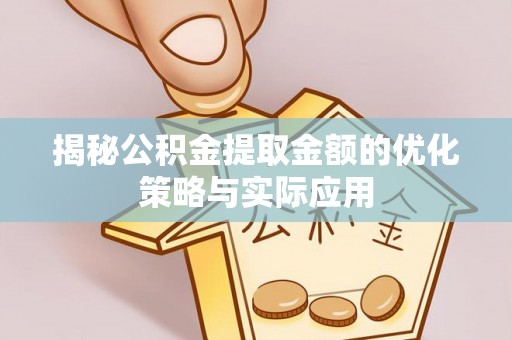 宿迁揭秘公积金提取金额的优化策略与实际应用