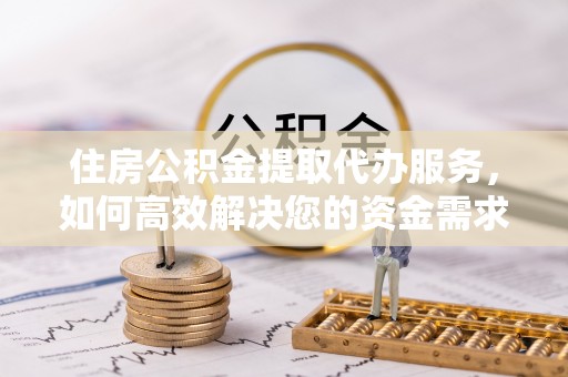 宿迁住房公积金提取代办服务，如何高效解决您的资金需求