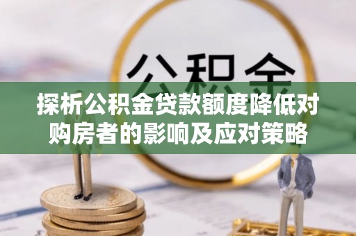 宿迁探析公积金贷款额度降低对购房者的影响及应对策略