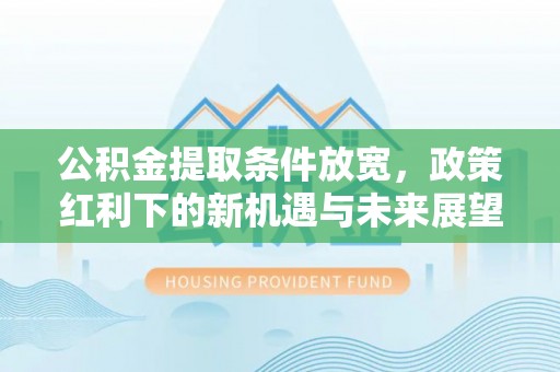 宿迁公积金提取条件放宽，政策红利下的新机遇与未来展望