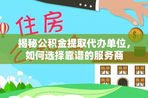 宿迁揭秘公积金提取代办单位，如何选择靠谱的服务商
