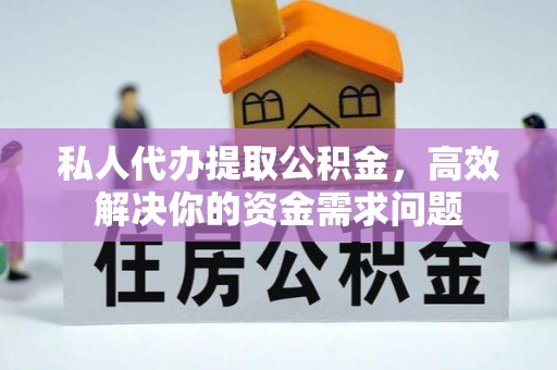 宿迁私人代办提取公积金，高效解决你的资金需求问题