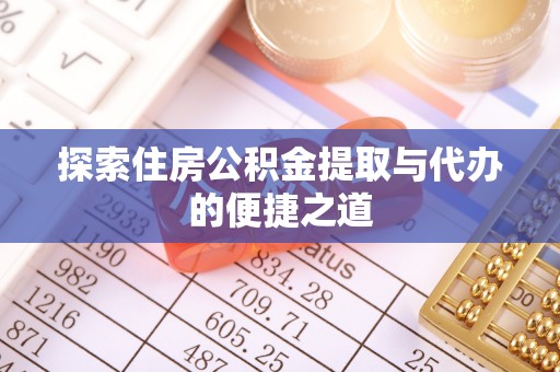宿迁探索住房公积金提取与代办的便捷之道