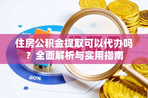 宿迁住房公积金提取可以代办吗？全面解析与实用指南