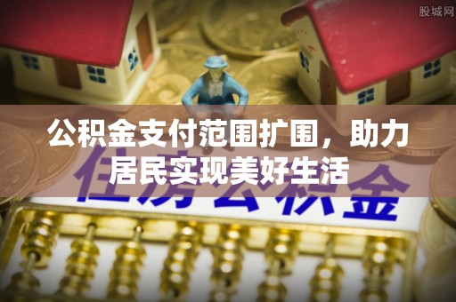 宿迁公积金支付范围扩围，助力居民实现美好生活