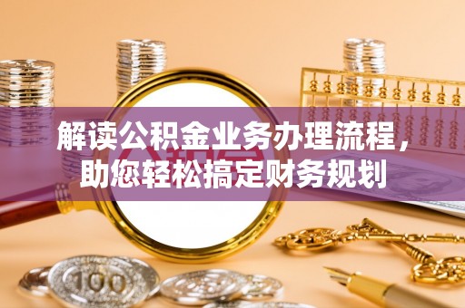 宿迁解读公积金业务办理流程，助您轻松搞定财务规划