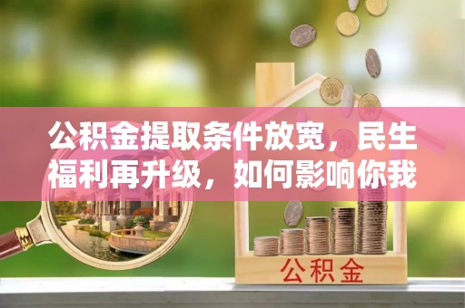 宿迁公积金提取条件放宽，民生福利再升级，如何影响你我生活？