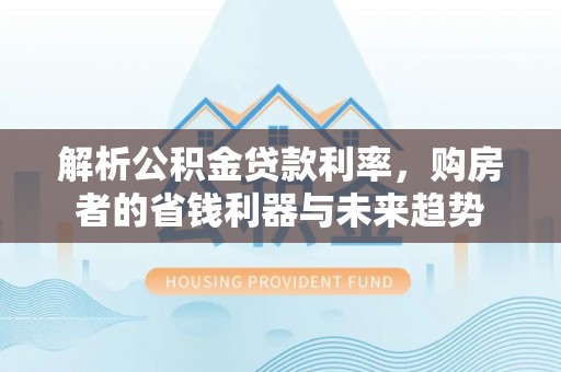 宿迁解析公积金贷款利率，购房者的省钱利器与未来趋势