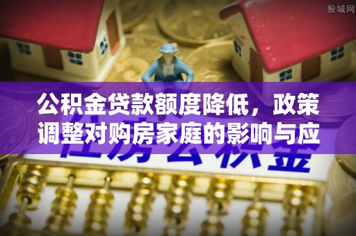 宿迁公积金贷款额度降低，政策调整对购房家庭的影响与应对策略