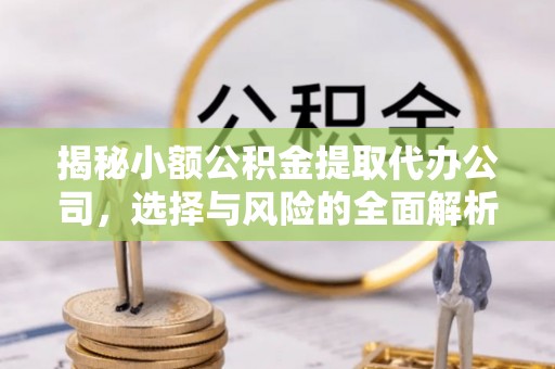 宿迁揭秘小额公积金提取代办公司，选择与风险的全面解析