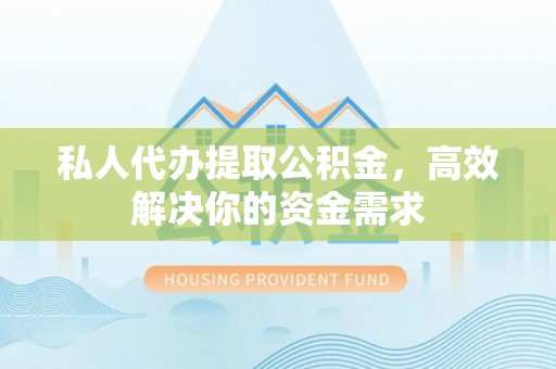 宿迁私人代办提取公积金，高效解决你的资金需求