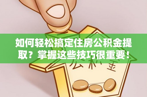 宿迁如何轻松搞定住房公积金提取？掌握这些技巧很重要！