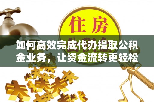宿迁如何高效完成代办提取公积金业务，让资金流转更轻松