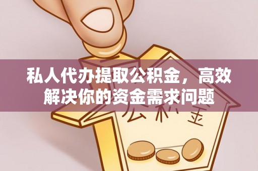 宿迁私人代办提取公积金，高效解决你的资金需求问题