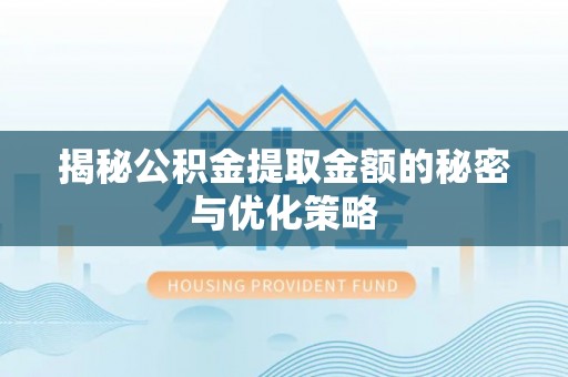 宿迁揭秘公积金提取金额的秘密与优化策略