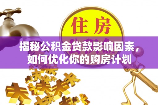 宿迁揭秘公积金贷款影响因素，如何优化你的购房计划