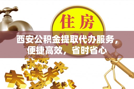 宿迁西安公积金提取代办服务，便捷高效，省时省心