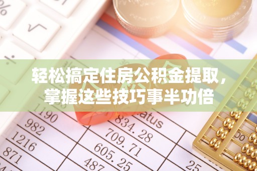 宿迁轻松搞定住房公积金提取，掌握这些技巧事半功倍