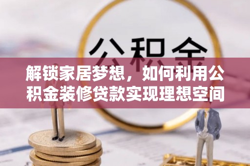 宿迁解锁家居梦想，如何利用公积金装修贷款实现理想空间