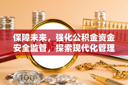 宿迁保障未来，强化公积金资金安全监管，探索现代化管理新路径