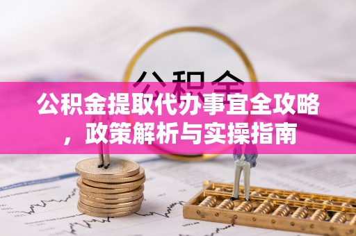 宿迁公积金提取代办事宜全攻略，政策解析与实操指南