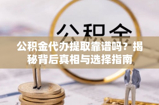 宿迁公积金代办提取靠谱吗？揭秘背后真相与选择指南